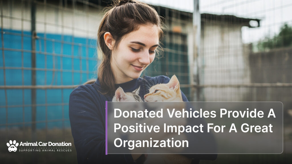 Donated Vehicles Provide A Positive Impact For A Great Organization