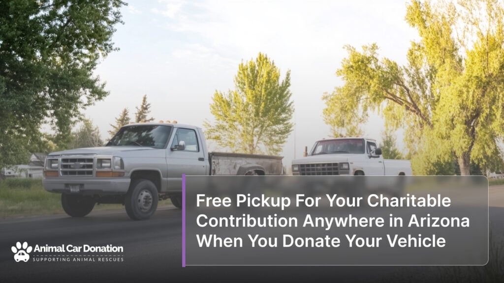 Free Pickup For Your Charitable Contribution Anywhere in Arizona When You Donate Your Vehicle