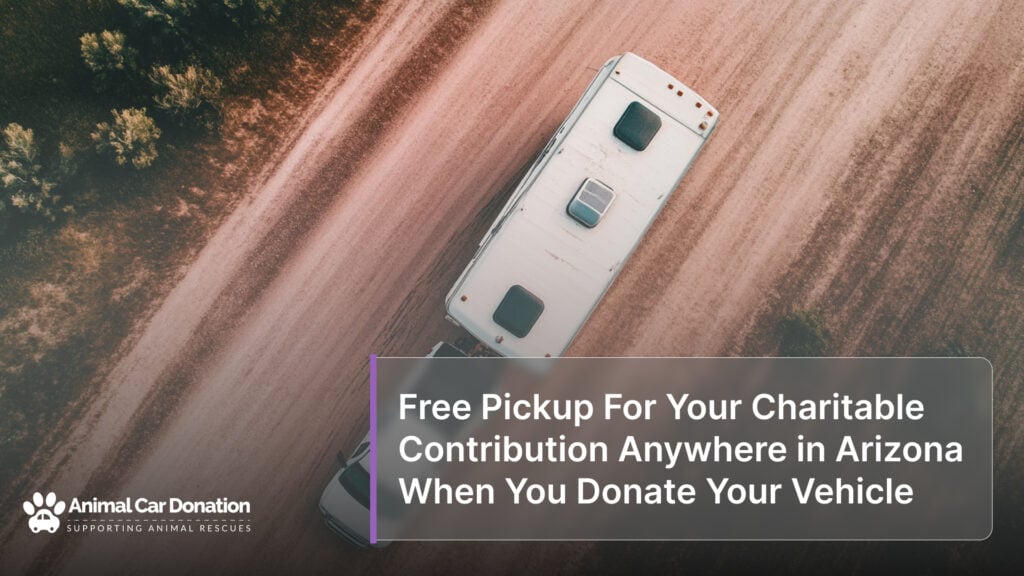 Free Pickup For Your Charitable Contribution Anywhere in Arizona When You Donate Your Vehicle